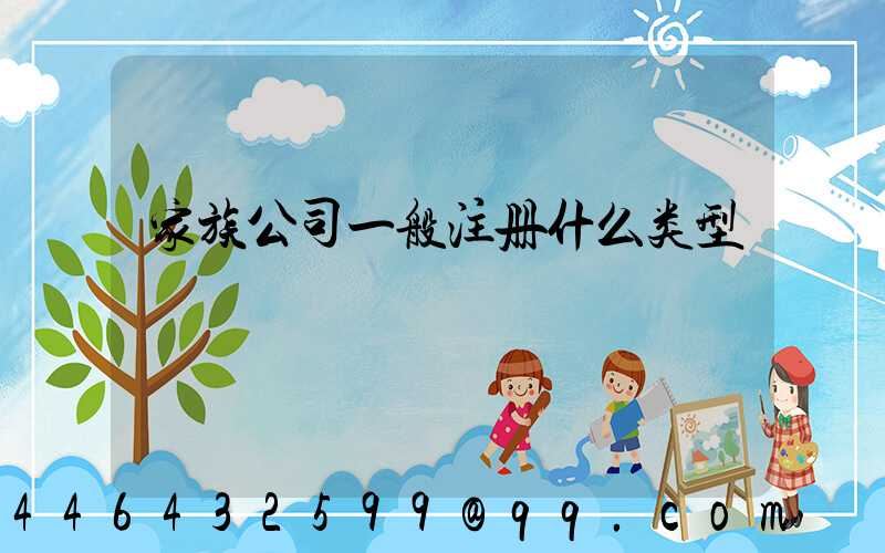 家族公司一般注册什么类型